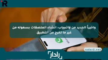 وأخيراً الجديد من واتساب: إنشاء الملصقات بسهولة من غير ما تخرج من التطبيق